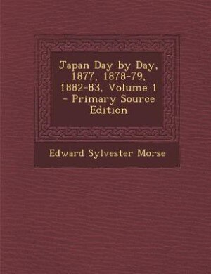 Japan Day by Day, 1877, 1878-79, 1882-83, Volume 1 - Primary Source Edition