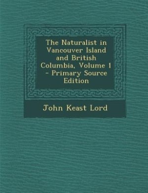 Couverture_The Naturalist in Vancouver Island and British Columbia, Volume 1 - Primary Source Edition
