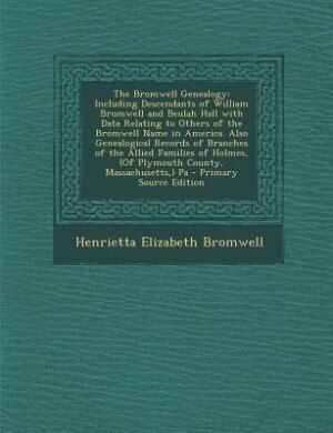 The Bromwell Genealogy: Including Descendants of William Bromwell and Beulah Hall with Data Relating to Others of the Bromw