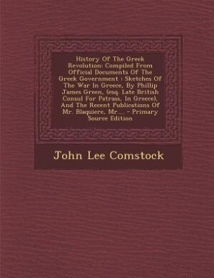 History Of The Greek Revolution: Compiled From Official Documents Of The Greek Government : Sketches Of The War In Greece, By Philli