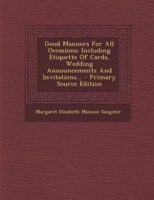 Good Manners For All Occasions: Including Etiquette Of Cards, Wedding Announcements And Invitations... - Primary Source Edition