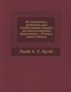 Front cover_Die fürstlichen, gräflichen und freiherrlichen Familien des österreichischen Kaiserstaates - Primary Source Edition