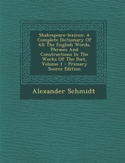 Shakespeare-lexicon: A Complete Dictionary Of All The English Words, Phrases And Constructions In The Works Of The Poet,