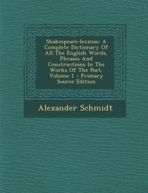 Shakespeare-lexicon: A Complete Dictionary Of All The English Words, Phrases And Constructions In The Works Of The Poet,