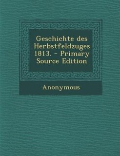 Front cover_Geschichte des Herbstfeldzuges 1813. - Primary Source Edition