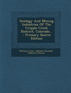 Front cover_Geology And Mining Industries Of The Cripple Creek District, Colorado... - Primary Source Edition