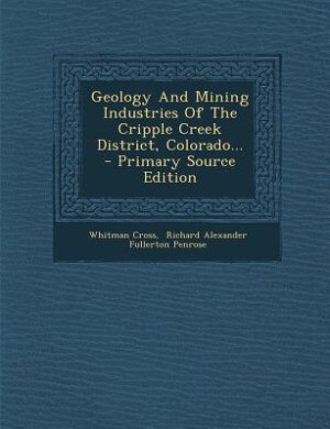 Front cover_Geology And Mining Industries Of The Cripple Creek District, Colorado... - Primary Source Edition