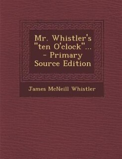 Mr. Whistler's ten O'clock... - Primary Source Edition