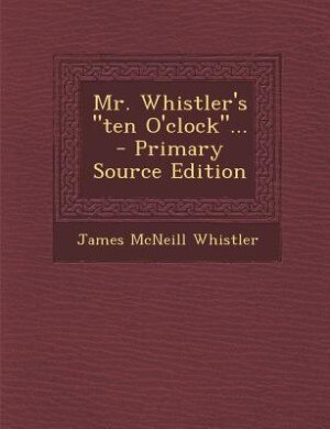 Mr. Whistler's ten O'clock... - Primary Source Edition