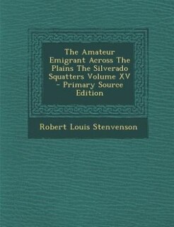 Front cover_The Amateur Emigrant Across The Plains The Silverado Squatters Volume XV  - Primary Source Edition