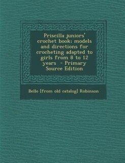 Front cover_Priscilla juniors' crochet book; models and directions for crocheting adapted to girls from 8 to 12 years  - Primary Source Edition