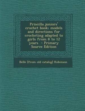 Front cover_Priscilla juniors' crochet book; models and directions for crocheting adapted to girls from 8 to 12 years  - Primary Source Edition