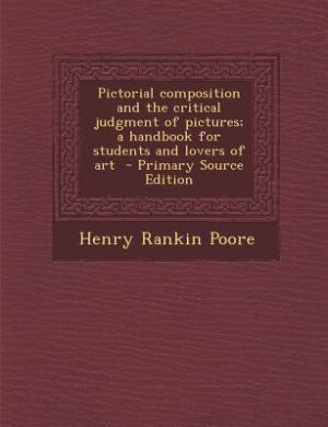 Pictorial composition and the critical judgment of pictures; a handbook for students and lovers of art