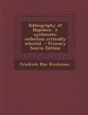 Front cover_Bibliography of Napoleon. A systematic collection critically selected  - Primary Source Edition