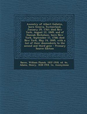 Couverture_Ancestry of Albert Gallatin, born Geneva, Switzerland, January 29, 1761; died New York, August 12, 1849, and of Hannah Nicholson, born New York, September 11, 1766; died New York, May 14, 1849, with a list of their descendents to the second and third gene