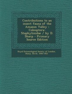 Contributions to an insect fauna of the Amazon Valley: Coleoptera-Staphylinidae / by D. Sharp - Primary Source Edition