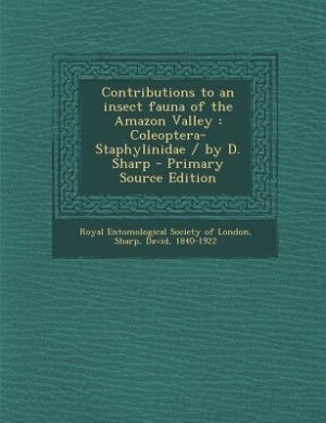 Contributions to an insect fauna of the Amazon Valley: Coleoptera-Staphylinidae / by D. Sharp - Primary Source Edition