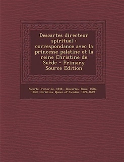 Descartes directeur spirituel: correspondance avec la princesse palatine et la reine Christine de Suède - Primary Source Edition