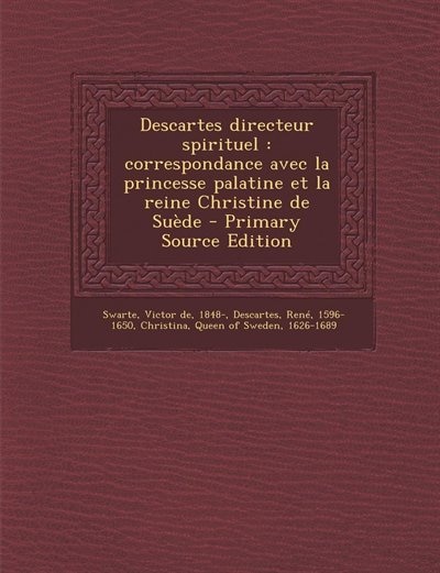 Descartes directeur spirituel: correspondance avec la princesse palatine et la reine Christine de Suède - Primary Source Edition