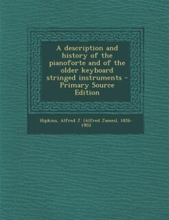 A description and history of the pianoforte and of the older keyboard stringed instruments