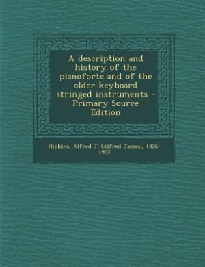 A description and history of the pianoforte and of the older keyboard stringed instruments