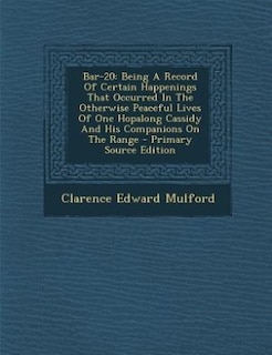 Bar-20: Being A Record Of Certain Happenings That Occurred In The Otherwise Peaceful Lives Of One Hopalong
