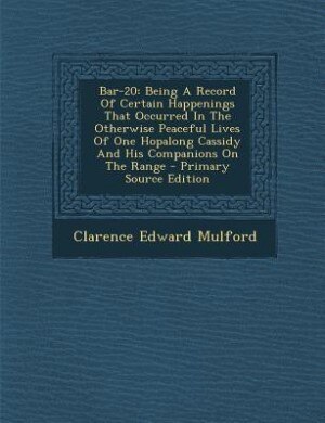 Bar-20: Being A Record Of Certain Happenings That Occurred In The Otherwise Peaceful Lives Of One Hopalong