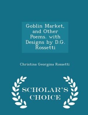 Goblin Market, and Other Poems. with Designs by D.G. Rossetti - Scholar's Choice Edition