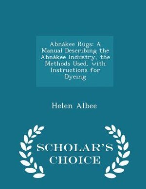 Abnákee Rugs: A Manual Describing the Abnákee Industry, the Methods Used, with Instructions for Dyeing - Scholar'