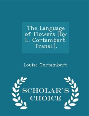 The Language of Flowers [By L. Cortambert. Transl.]. - Scholar's Choice Edition