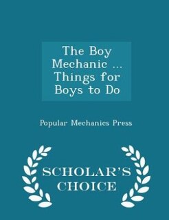 Couverture_The Boy Mechanic ... Things for Boys to Do - Scholar's Choice Edition