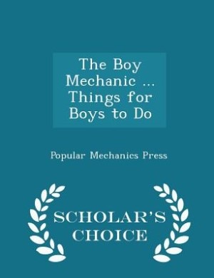 Couverture_The Boy Mechanic ... Things for Boys to Do - Scholar's Choice Edition