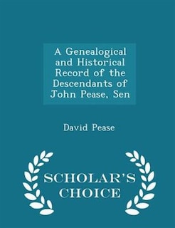 Front cover_A Genealogical and Historical Record of the Descendants of John Pease, Sen - Scholar's Choice Edition