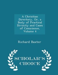 A Christian Directory, Or, a Body of Practical Divinity and Cases of Conscience, Volume 4 - Scholar's Choice Edition