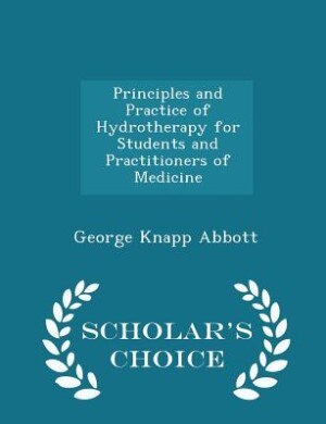 Principles and Practice of Hydrotherapy for Students and Practitioners of Medicine - Scholar's Choice Edition