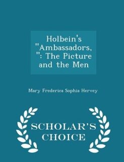 Holbein's Ambassadors,: The Picture and the Men - Scholar's Choice Edition