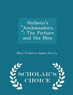 Holbein's Ambassadors,: The Picture and the Men - Scholar's Choice Edition