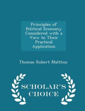 Principles of Political Economy Considered with a View to Their Practical Application - Scholar's Choice Edition