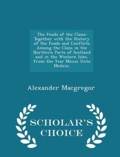 The Feuds of the Clans: Together with the History of the Feuds and Conflicts Among the Clans in the Northern Parts of Scotl