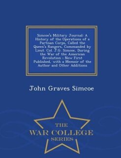 Simcoe's Military Journal: A History of the Operations of a Partisan Corps, Called the Queen's Rangers, Commanded by Lieut. Co