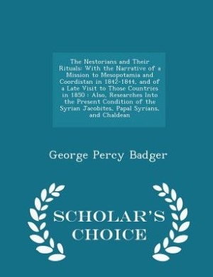 The Nestorians and Their Rituals: With the Narrative of a Mission to Mesopotamia and Coordistan in 1842-1844, and of a Late Visit to