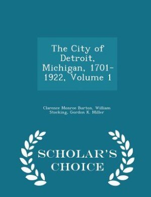 Couverture_The City of Detroit, Michigan, 1701-1922, Volume 1 - Scholar's Choice Edition