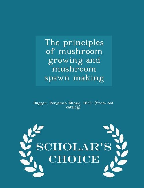 The principles of mushroom growing and mushroom spawn making  - Scholar's Choice Edition