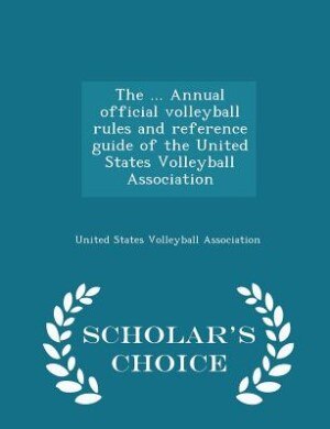 The ... Annual official volleyball rules and reference guide of the United States Volleyball Association  - Scholar's Choice Edition