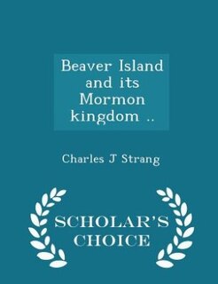 Front cover_Beaver Island and its Mormon kingdom ..  - Scholar's Choice Edition