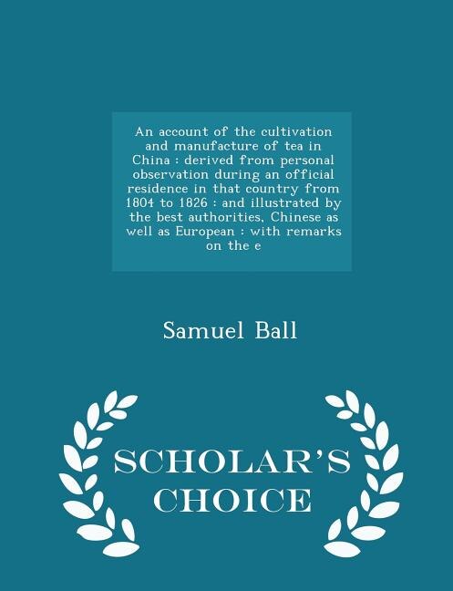 An account of the cultivation and manufacture of tea in China: derived from personal observation during an official residence in that country from 1804 to 1826 :