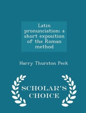 Latin pronunciation; a short exposition of the Roman method  - Scholar's Choice Edition