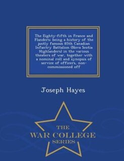 Front cover_The Eighty-fifth in France and Flanders; being a history of the justly famous 85th Canadian Infantry Battalion (Nova Scotia Highlanders) in the various theaters of war, together with a nominal roll and synopsis of service of officers, non-commissioned off