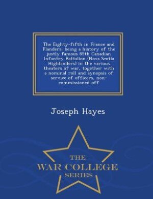 Front cover_The Eighty-fifth in France and Flanders; being a history of the justly famous 85th Canadian Infantry Battalion (Nova Scotia Highlanders) in the various theaters of war, together with a nominal roll and synopsis of service of officers, non-commissioned off