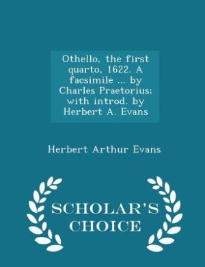 Othello, the first quarto, 1622. A facsimile ... by Charles Praetorius; with introd. by Herbert A. Evans  - Scholar's Choice Edition